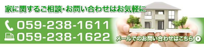 家に関するご相談・お問い合わせはお気軽に。TELは059-238-1611。FAXは059-238-1622。メールでのお問い合わせは画像をクリック