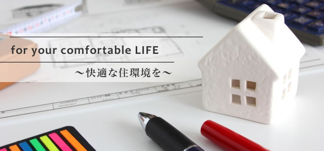 for your comfortable LIFE 〜快適な住環境を〜